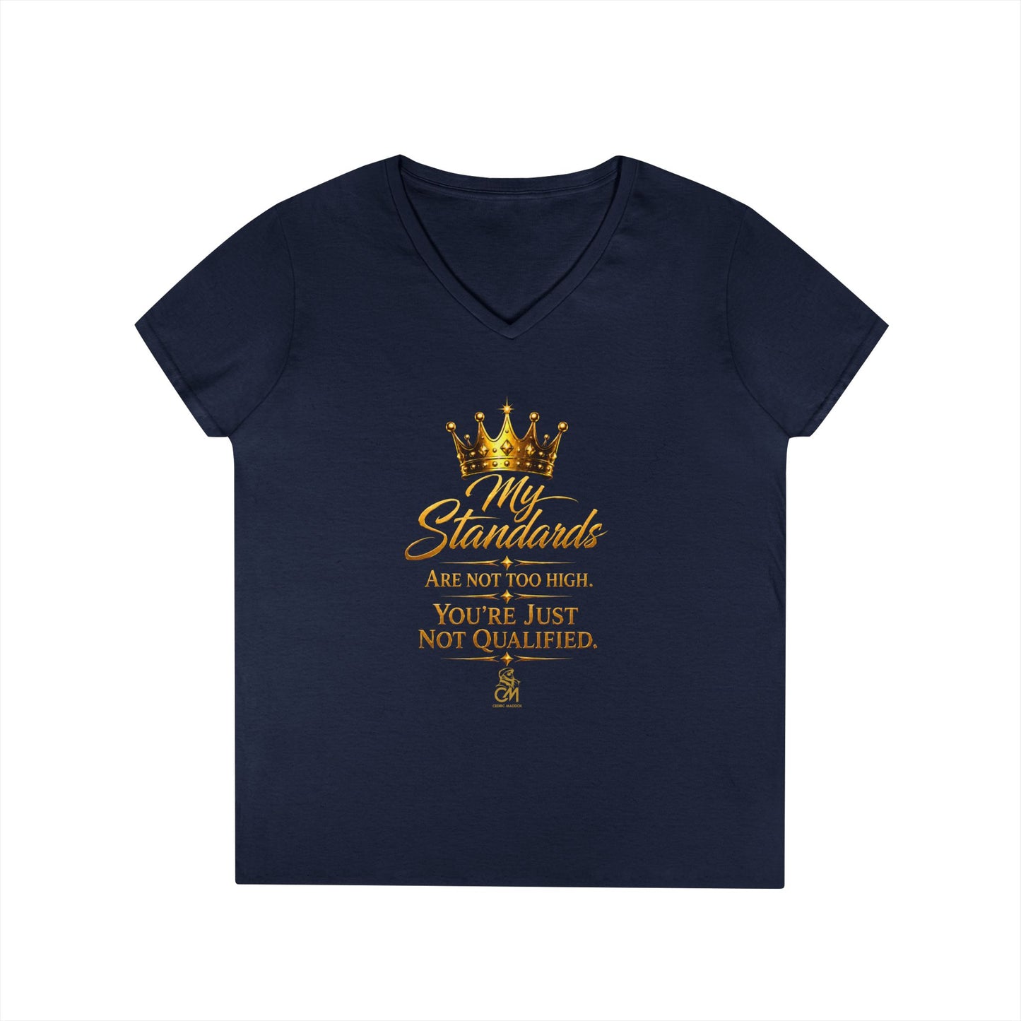 My Standards ARE NOT TOO HIGH YOU'RE JUST NOT QUALIFED.Ladies' V-Neck T-Shirt