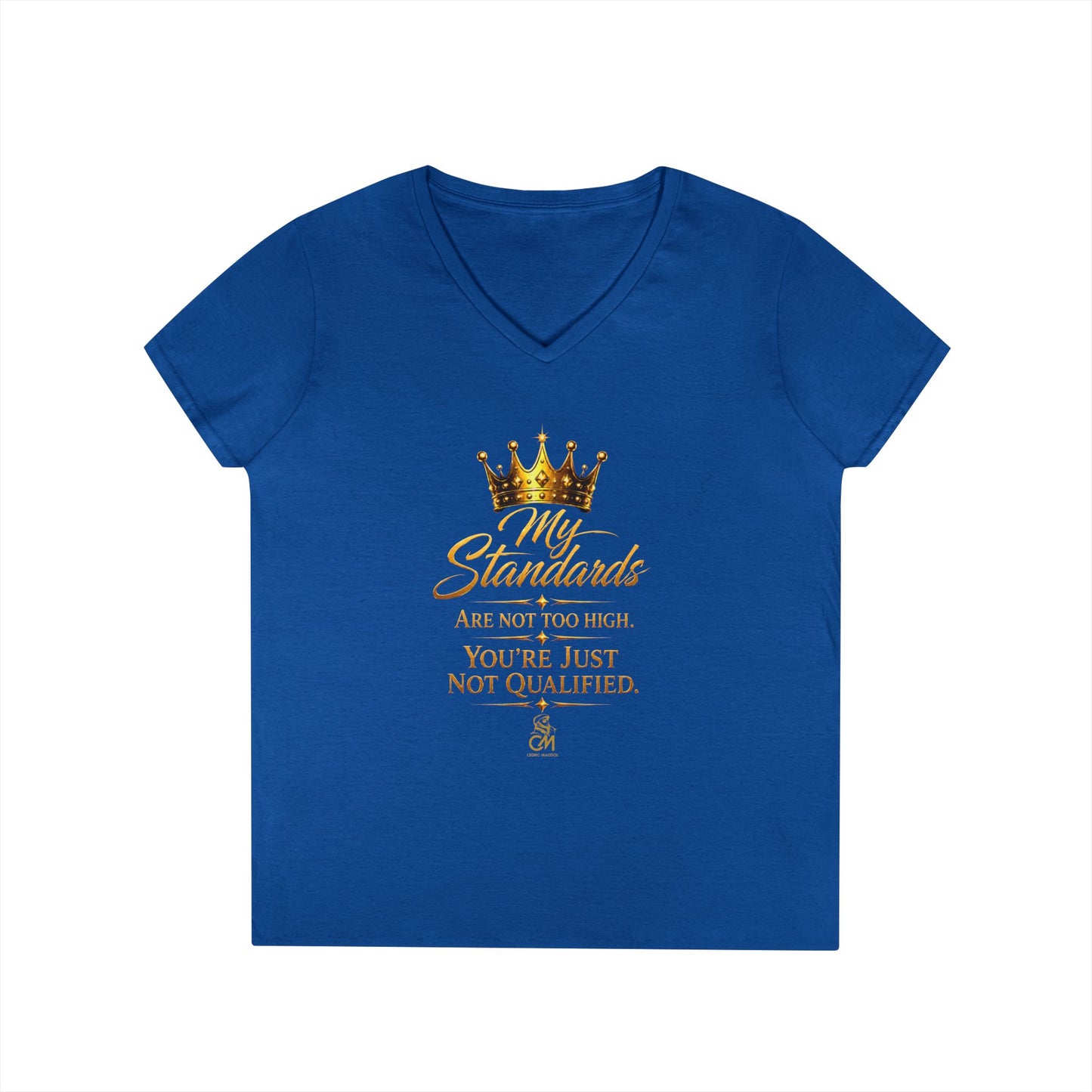 My Standards ARE NOT TOO HIGH YOU'RE JUST NOT QUALIFED.Ladies' V-Neck T-Shirt